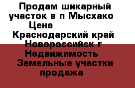 Продам шикарный участок в п.Мысхако › Цена ­ 8 800 000 - Краснодарский край, Новороссийск г. Недвижимость » Земельные участки продажа   